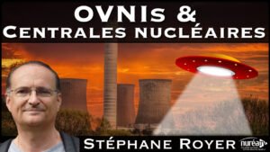 « OVNIs et Centrales Nucléaires » avec Stéphane Royer