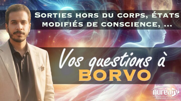 Sorties hors du corps, états modifiés de conscience ... Vos questions à Borvo